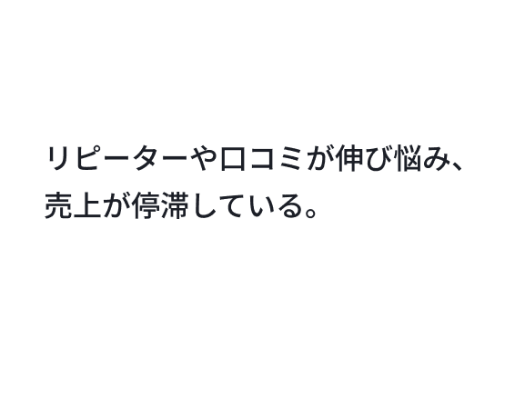 リピーターや口コミが伸び悩み、売上が停滞している。