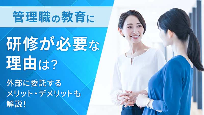 管理職の教育に研修が必要な理由は？外部に委託するメリット・デメリットも解説！