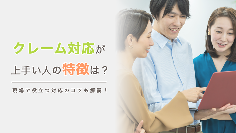 クレーム対応が上手い人の特徴は？現場で役立つ対応のコツも解説！