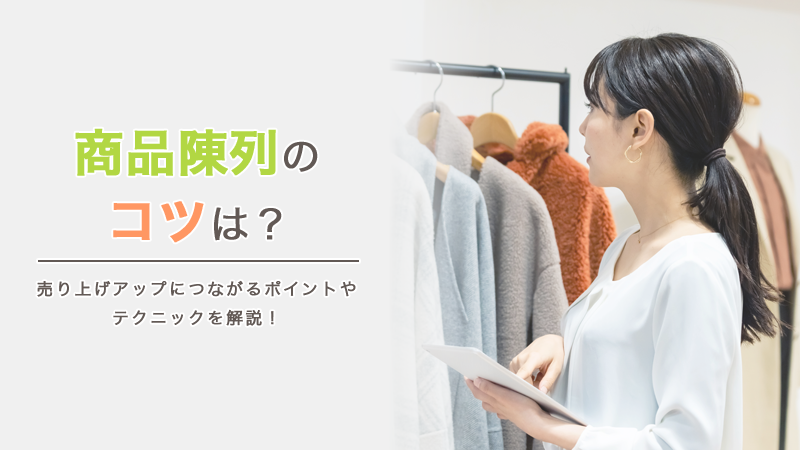 商品陳列のコツは？売り上げアップにつながるポイントやテクニックを解説！