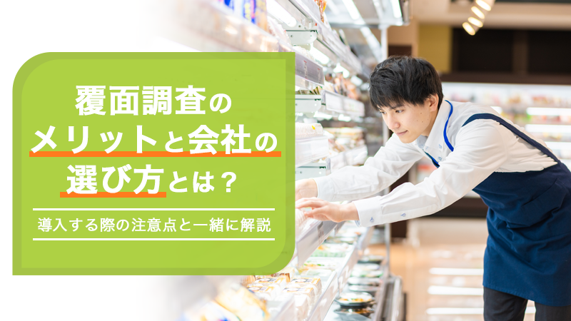 覆面調査のメリットと会社の選び方とは？導入する際の注意点と一緒に解説