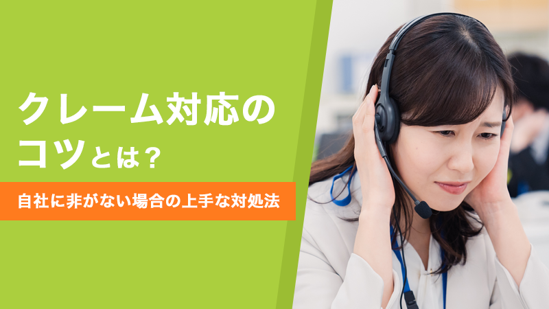 クレーム対応のコツとは？自社に非がない場合の上手な対処法